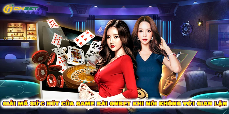 Giải mã sức hút của game bài Onbet khi nói không với gian lận