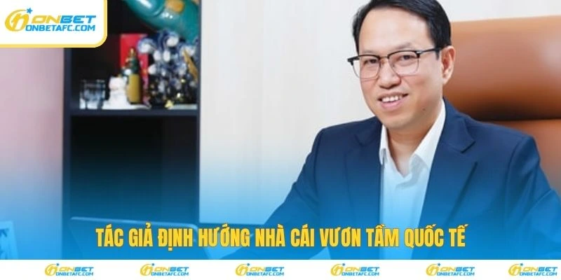 Tác giả định hướng nhà cái vươn tầm quốc tế 