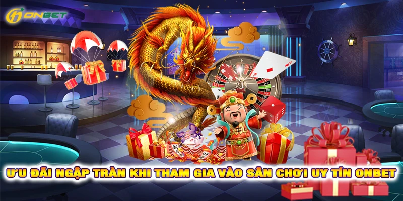 Ưu đãi ngập tràn khi tham gia vào sân chơi uy tín Onbet