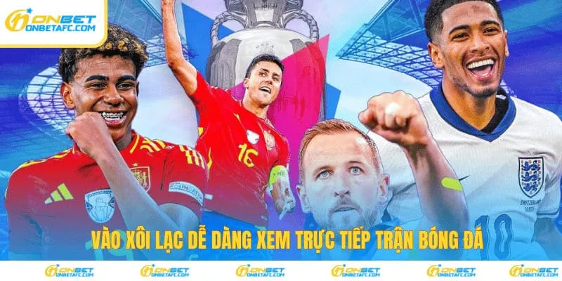 Vào đây dễ dàng xem trực tiếp trận bóng đá