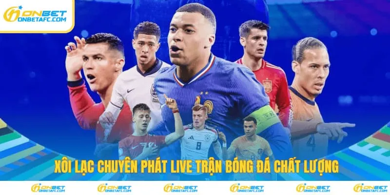 Xôi Lạc chuyên phát live trận bóng đá chất lượng